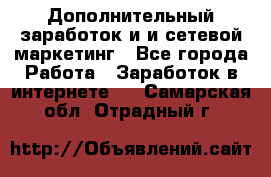 Дополнительный заработок и и сетевой маркетинг - Все города Работа » Заработок в интернете   . Самарская обл.,Отрадный г.